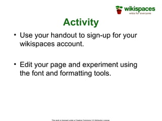 Activity Use your handout to sign-up for your wikispaces account. Edit your page and experiment using the font and formatting tools. 