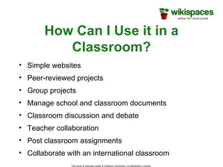 How Can I Use it in a Classroom? Simple websites Peer-reviewed projects Group projects Manage school and classroom documents  Classroom discussion and debate Teacher collaboration Post classroom assignments Collaborate with an international classroom 