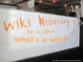Jan 21, 2009 What’s a wiki? http://flickr.com/photos/caseywest/351408975/ 