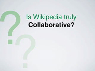 ?
 Is Wikipedia truly
  Collaborative?




 ?
 