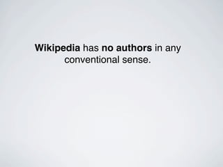 Wikipedia has no authors in any
      conventional sense.
 