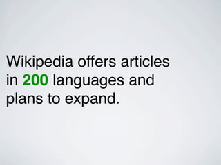 Wikipedia offers articles
in 200 languages and
plans to expand.
 