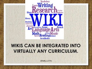 (Shelly, p.314)
WIKIS CAN BE INTEGRATED INTO
VIRTUALLY ANY CURRICULUM.
 