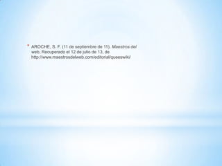 * AROCHE, S. F. (11 de septiembre de 11). Maestros del
web. Recuperado el 12 de julio de 13, de
http://www.maestrosdelweb.com/editorial/queeswiki/
 