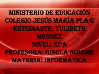 Ministerio de educación
colegio Jesús María pla c
estudiante: yulibeth
Méndez
Nivel: XI°A
Profesora: Gisela Boushe
Materia: informática
 