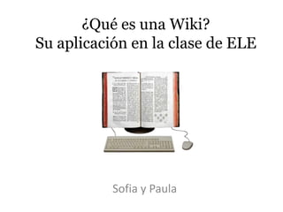 ¿Qué es una Wiki?
Su aplicación en la clase de ELE

Sofia y Paula

 