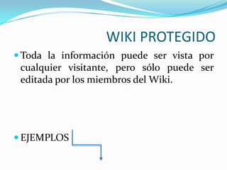 WIKI PROTEGIDO
 Toda la información puede ser vista por

cualquier visitante, pero sólo puede ser
editada por los miembros del Wiki.

 EJEMPLOS

 