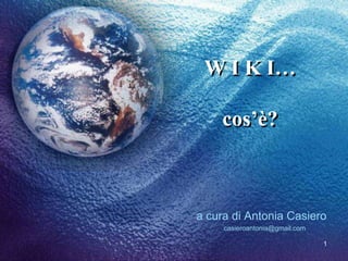 W I K I…
cos’è?

a cura di Antonia Casiero
casieroantonia@gmail.com
1

 