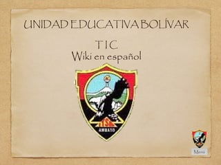 UNIDAD EDUCATIVA BOLÍVAR
T I C
Wiki en español
Menú
 