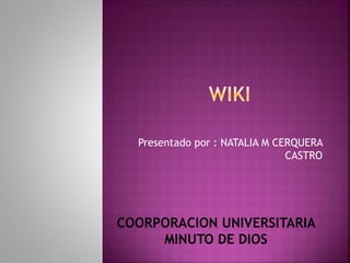 Presentado por : NATALIA M CERQUERA
CASTRO
COORPORACION UNIVERSITARIA
MINUTO DE DIOS
 