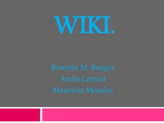 WIKI.
Rowetta M. Burgos
Arelis Cerrud
Mauricio Morales
 