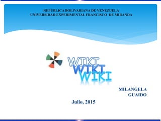 MILANGELA
GUAIDO
Julio, 2015
REPÚBLICA BOLIVARIANA DE VENEZUELA
UNIVERSIDAD EXPERIMENTAL FRANCISCO DE MIRANDA
 