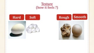 Texture
(how it feels ?)
Hard Soft SmoothRough
 