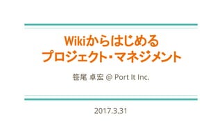 WikiϤ
ץ?ޥͥ
Gβ ׿ @ Port It Inc.
2017.3.31
 