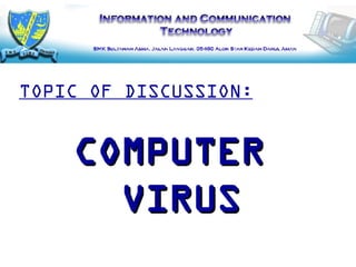 COMPUTER  VIRUS TOPIC OF DISCUSSION: 