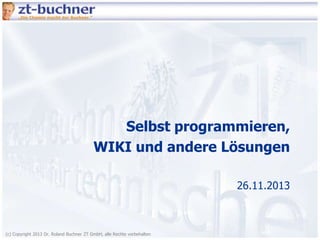 Selbst programmieren,
WIKI und andere Lösungen
26.11.2013

(c) Copyright 2013 Dr. Roland Buchner ZT GmbH, alle Rechte vorbehalten

 