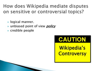  logical manner.
 unbiased point of view policy
 credible people
Wikipedia’s
Controversy
 