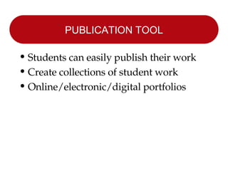 PUBLICATION TOOL Students can easily publish their work Create collections of student work Online/electronic/digital portfolios 