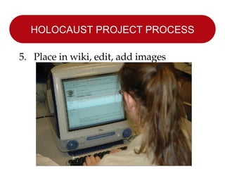 HOLOCAUST PROJECT PROCESS 5.  Place in wiki, edit, add images 