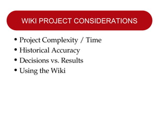 WIKI PROJECT CONSIDERATIONS Project Complexity / Time Historical Accuracy Decisions vs. Results Using the Wiki 