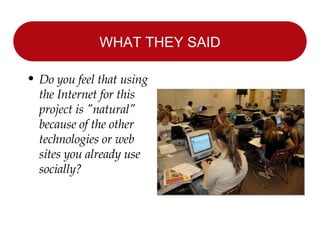 WHAT THEY SAID Do you feel that using the Internet for this project is "natural" because of the other technologies or web sites you already use socially? 