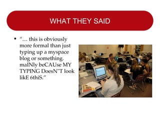 WHAT THEY SAID “…  this is obviously more formal than just typing up a myspace blog or something. maINly beCAUse MY TYPING DoesN"T look likE 6thiS.” 