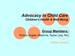 Advocacy In Child Care
     Children’s Health & Well-Being



                   Group Members:
Rubina, Angela, Madonna, Tayiba, Jing, Niro

                           Healthy Lifestyle
 