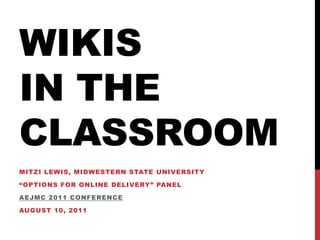 Wikis in the classroom Mitzi Lewis, Midwestern State University “Options for Online Delivery” panel AEJMC 2011 conference AuguST 10, 2011 