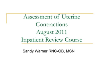 Assessment of Uterine
      Contractions
      August 2011
Inpatient Review Course
Sandy Warner RNC-OB, MSN
 