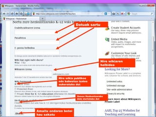 Datuak sartu Nire wikiaren helbidea Nire wikia publikoa edo babestua izatea aukeratuko dut Amaitu ondoren botoi hau sakatu Gunea Hezkuntzarako dela ziurtatuko dut 