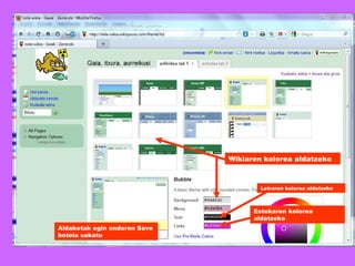Wikiaren kolorea aldatzeko Letraren kolorea aldatzeko Estekaren kolorea aldatzeko Aldaketak egin ondoren Save botoia sakatu 