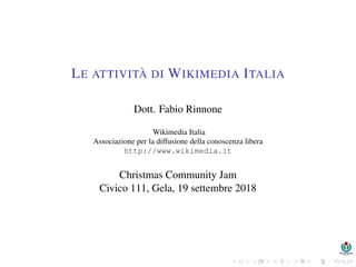 LE ATTIVITÀ DI WIKIMEDIA ITALIA
Dott. Fabio Rinnone
Wikimedia Italia
Associazione per la diffusione della conoscenza libera
http://www.wikimedia.it
Christmas Community Jam
Civico 111, Gela, 19 settembre 2018
 