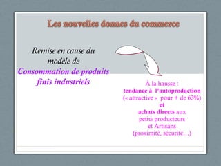 À la hausse : tendance à  l’autoproduction (« attractive »  pour + de 63%) et achats directs  aux petits producteurs et Artisans (proximité, sécurité…) Remise en cause du modèle de Consommation de produits finis industriels 