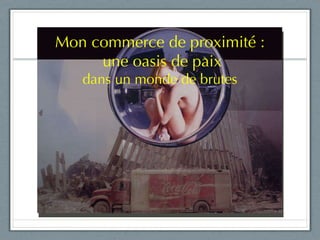 Mon commerce de proximité : une oasis de paix dans un monde de brutes 