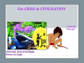 Une CRISE de CIVILISATION NOUVEL ECO-SYSTÈME :   Retour à la Jungle = tous des “ Mowgli “ 