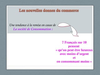 7 Français sur 10 pensent  « qu’on peut  être heureux avec moins d’argent et en consommant moins » Une tendance à la remise en cause de   La société de Consommation : 