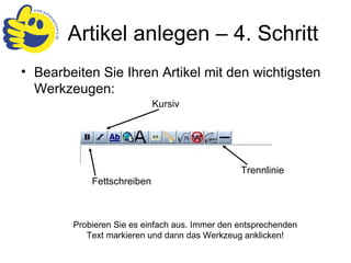 Bearbeiten Sie Ihren Artikel mit den wichtigsten Werkzeugen: Artikel anlegen – 4. Schritt Fettschreiben Kursiv Trennlinie Probieren Sie es einfach aus. Immer den entsprechenden Text markieren und dann das Werkzeug anklicken! 