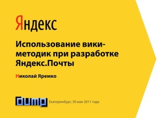 Использование вики-
методик при разработке
Яндекс.Почты
Николай Яремко



           Екатеринбург, 30 мая 2011 года
 