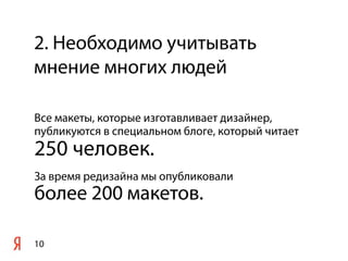 2. Необходимо учитывать
мнение многих людей

Все макеты, которые изготавливает дизайнер,
публикуются в специальном блоге, который читает
250 человек.
За время редизайна мы опубликовали
более 200 макетов.

10
 