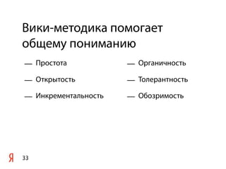 Вики-методика помогает
общему пониманию
— Простота            — Органичность

— Открытость          — Толерантность

— Инкрементальность   — Обозримость




33
 