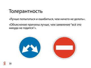 Толерантность
«Лучше попытаться и ошибиться, чем ничего не делать».
«Объяснение причины лучше, чем заявление “всё это
никуда не годится”».




38
 