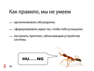 Как правило, мы не умеем
— организовывать обсуждение;

— сформулировать идею так, чтобы тебя услышали;

— построить прототип, объясняющий устройство
  системы.




        HU.......NG
46
 
