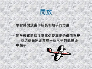 開放 學習將開放當作成長和競爭的力量 開放確實將賭注提高促使真正的價值浮現  並迫使每家企業在一個水平的競技場中競爭 