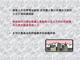 維基工作空間增加創新 並改變士氣以各種非正統的方法打破組織階級 新型態的同儕生產讓企業能夠以過去不同的規模運用外界知識資源和人才 全球生產基地能跨越國界和組織界線 