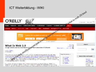 Web 2.0 http://www.oreillynet.com/pub/a/oreilly/tim/news/2005/09/30/what-is-web-20.html ICT Weiterbildung - WIKI 