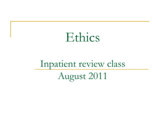 Ethics
Inpatient review class
    August 2011
 