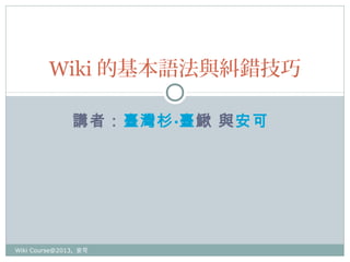 Wiki 的基本語法與糾錯技巧
講者：臺灣杉·臺鰍 與安可

Wiki Course@2013, 安可

 
