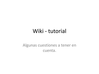 Wiki - tutorial
Algunas cuestiones a tener en
cuenta.
 