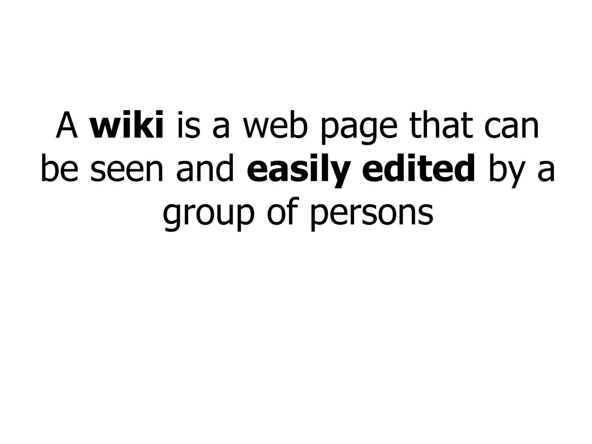 A  wiki  is a web page that can be seen and  easily edited  by a group of persons 