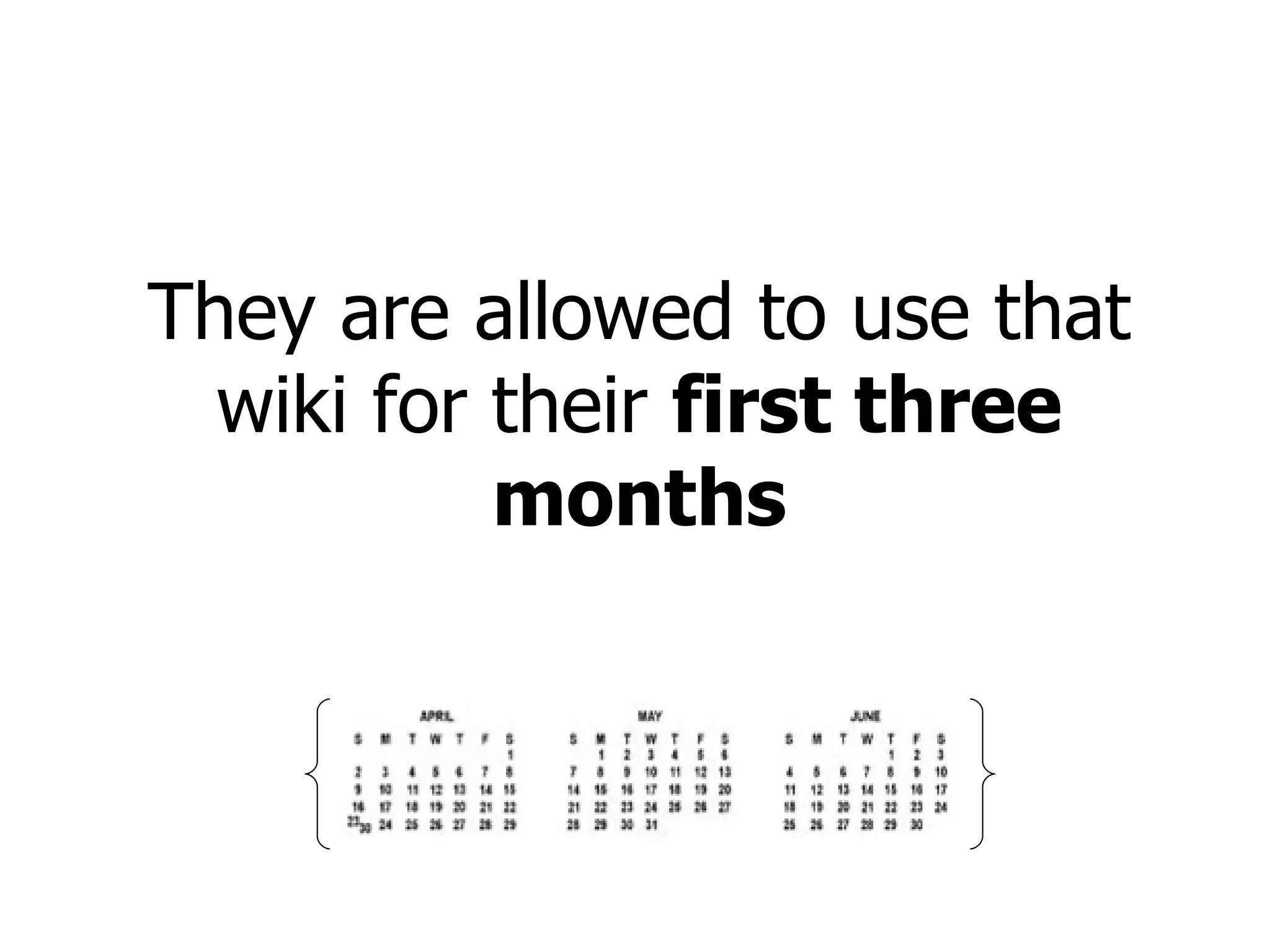 They are allowed to use that wiki for their  first three months 